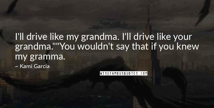 Kami Garcia Quotes: I'll drive like my grandma. I'll drive like your grandma.""You wouldn't say that if you knew my gramma.