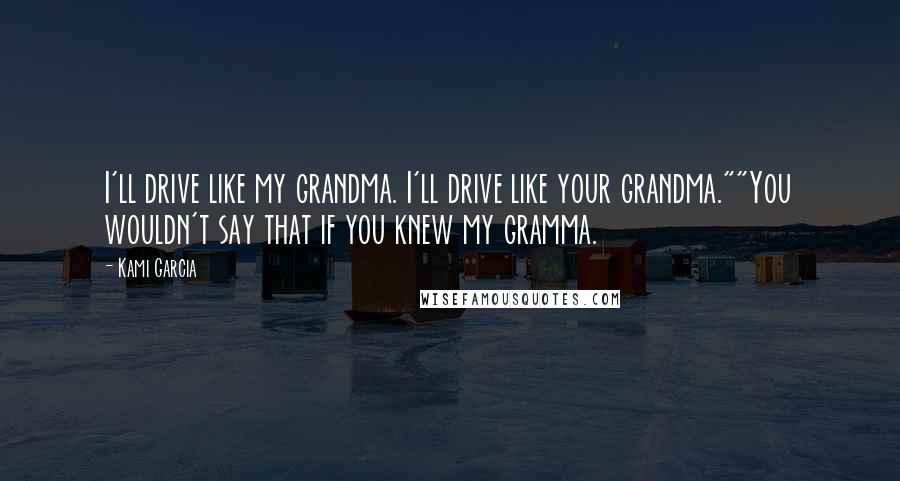 Kami Garcia Quotes: I'll drive like my grandma. I'll drive like your grandma.""You wouldn't say that if you knew my gramma.