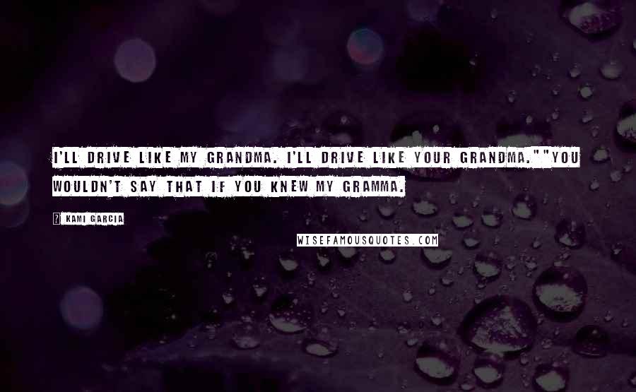 Kami Garcia Quotes: I'll drive like my grandma. I'll drive like your grandma.""You wouldn't say that if you knew my gramma.