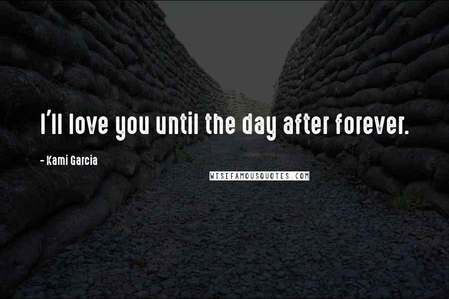 Kami Garcia Quotes: I'll love you until the day after forever.