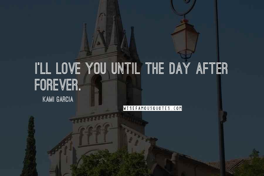 Kami Garcia Quotes: I'll love you until the day after forever.