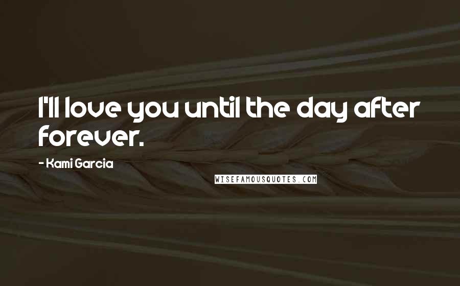 Kami Garcia Quotes: I'll love you until the day after forever.