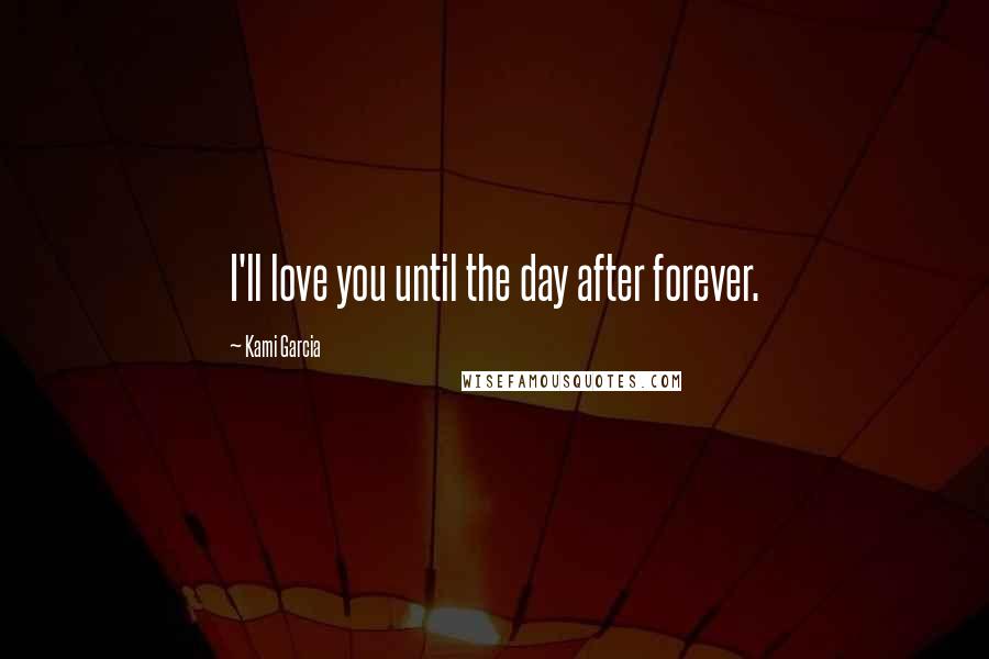 Kami Garcia Quotes: I'll love you until the day after forever.