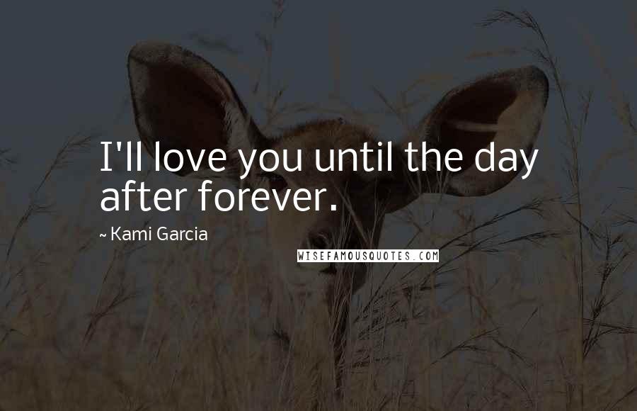 Kami Garcia Quotes: I'll love you until the day after forever.