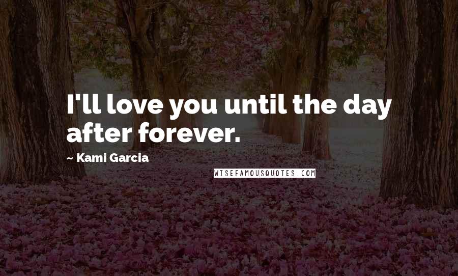 Kami Garcia Quotes: I'll love you until the day after forever.