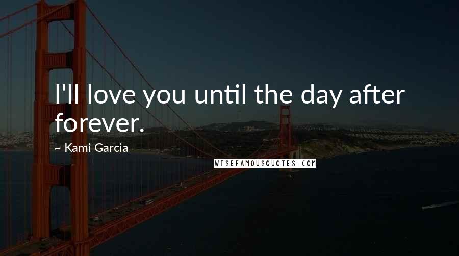 Kami Garcia Quotes: I'll love you until the day after forever.