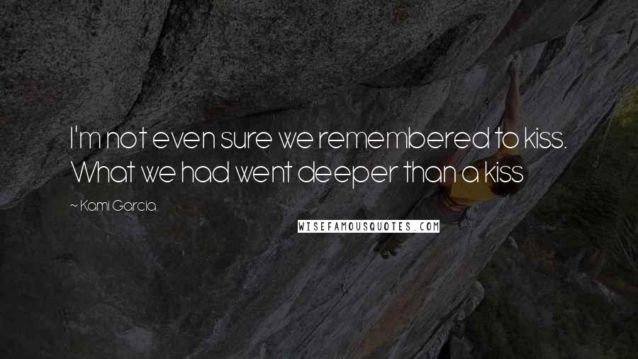 Kami Garcia Quotes: I'm not even sure we remembered to kiss. What we had went deeper than a kiss