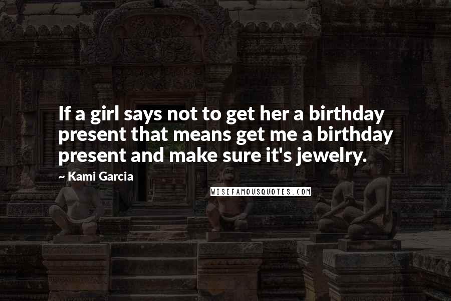 Kami Garcia Quotes: If a girl says not to get her a birthday present that means get me a birthday present and make sure it's jewelry.