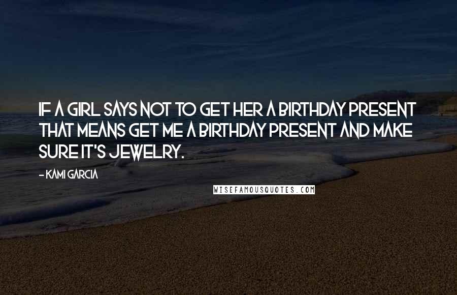 Kami Garcia Quotes: If a girl says not to get her a birthday present that means get me a birthday present and make sure it's jewelry.