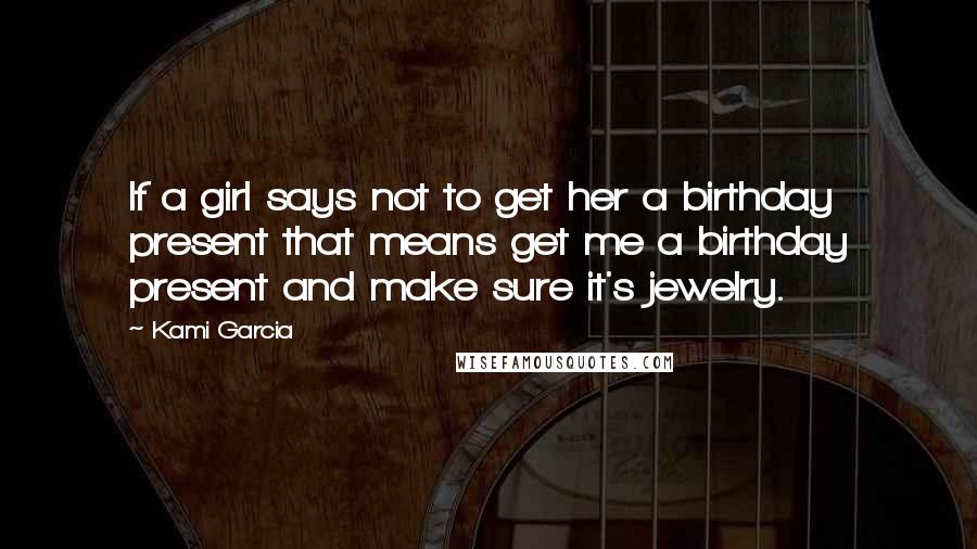 Kami Garcia Quotes: If a girl says not to get her a birthday present that means get me a birthday present and make sure it's jewelry.