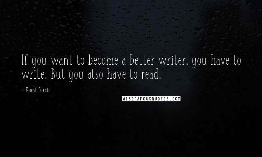 Kami Garcia Quotes: If you want to become a better writer, you have to write. But you also have to read.