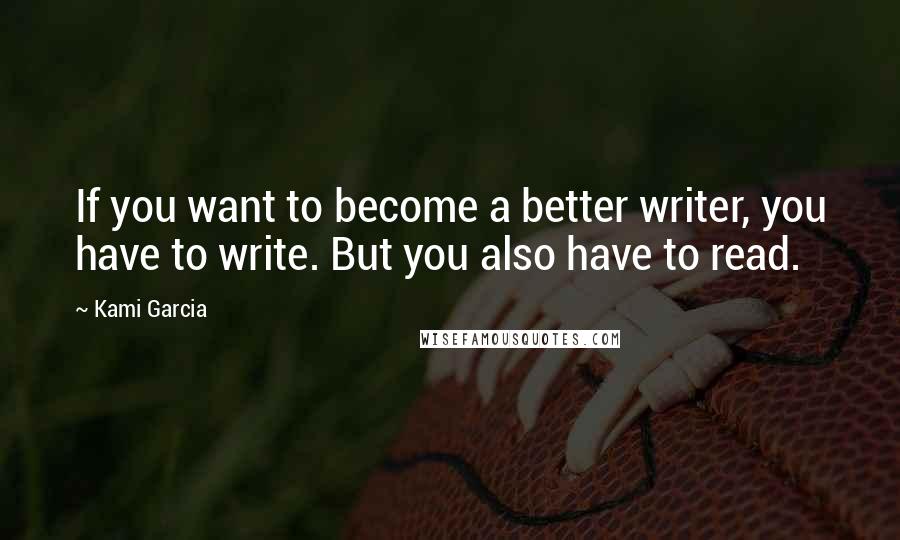 Kami Garcia Quotes: If you want to become a better writer, you have to write. But you also have to read.