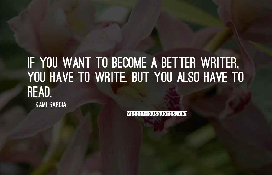 Kami Garcia Quotes: If you want to become a better writer, you have to write. But you also have to read.