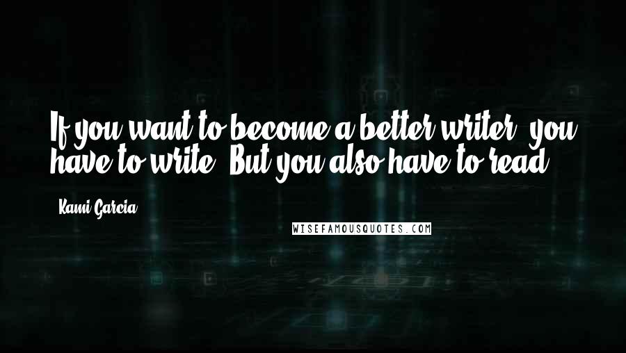 Kami Garcia Quotes: If you want to become a better writer, you have to write. But you also have to read.