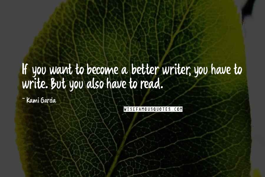 Kami Garcia Quotes: If you want to become a better writer, you have to write. But you also have to read.