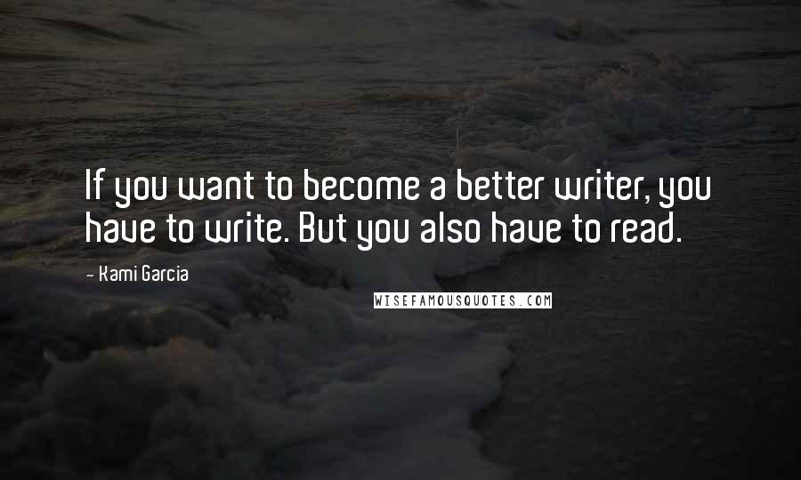 Kami Garcia Quotes: If you want to become a better writer, you have to write. But you also have to read.