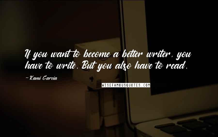 Kami Garcia Quotes: If you want to become a better writer, you have to write. But you also have to read.