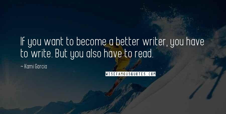 Kami Garcia Quotes: If you want to become a better writer, you have to write. But you also have to read.