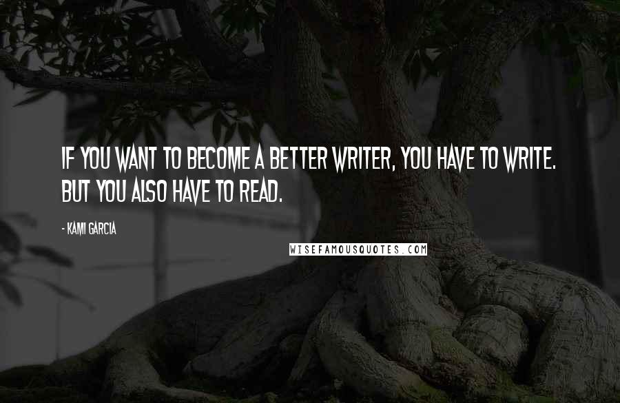 Kami Garcia Quotes: If you want to become a better writer, you have to write. But you also have to read.