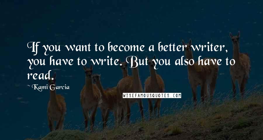 Kami Garcia Quotes: If you want to become a better writer, you have to write. But you also have to read.