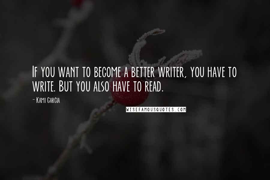 Kami Garcia Quotes: If you want to become a better writer, you have to write. But you also have to read.