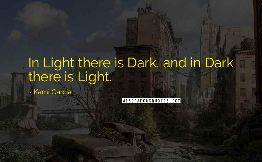 Kami Garcia Quotes: In Light there is Dark, and in Dark there is Light.