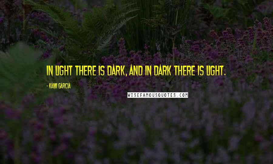 Kami Garcia Quotes: In Light there is Dark, and in Dark there is Light.