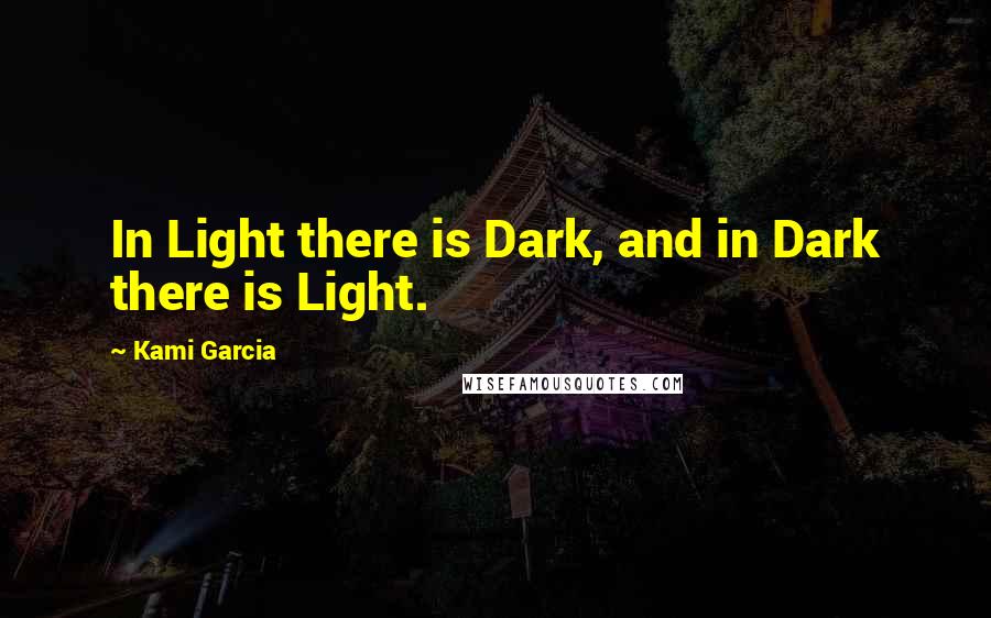 Kami Garcia Quotes: In Light there is Dark, and in Dark there is Light.