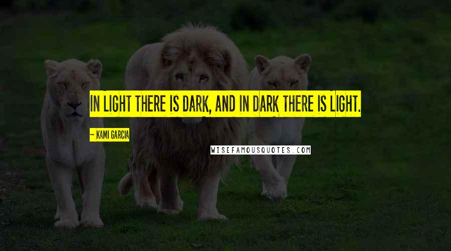 Kami Garcia Quotes: In Light there is Dark, and in Dark there is Light.