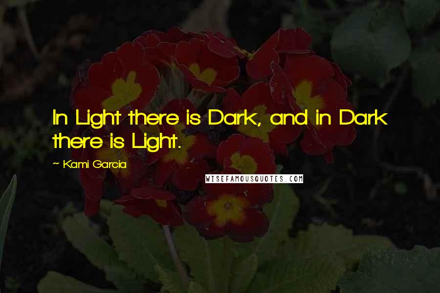 Kami Garcia Quotes: In Light there is Dark, and in Dark there is Light.