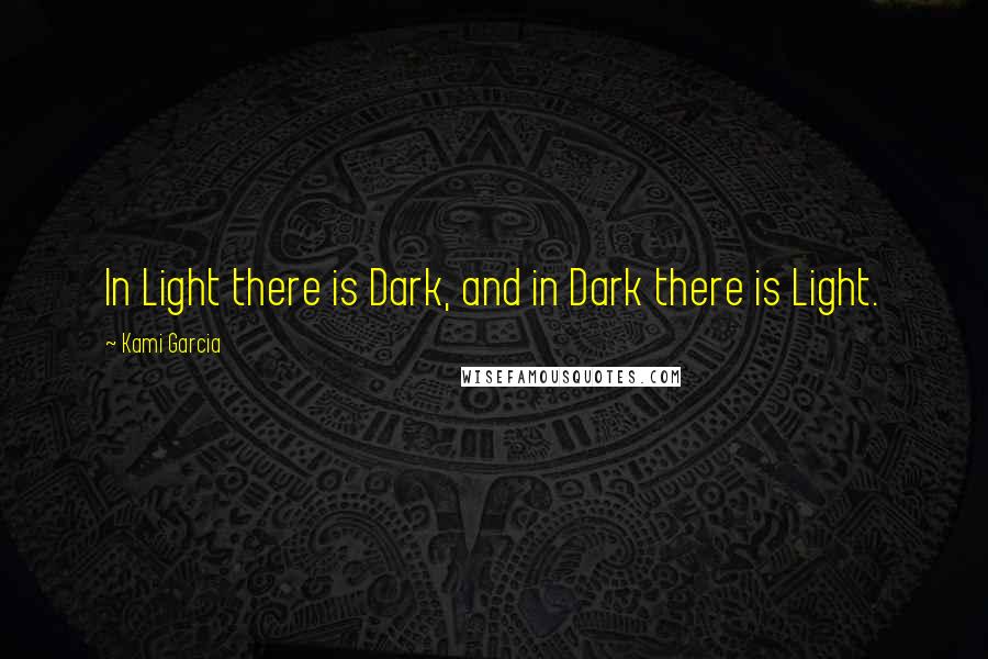 Kami Garcia Quotes: In Light there is Dark, and in Dark there is Light.