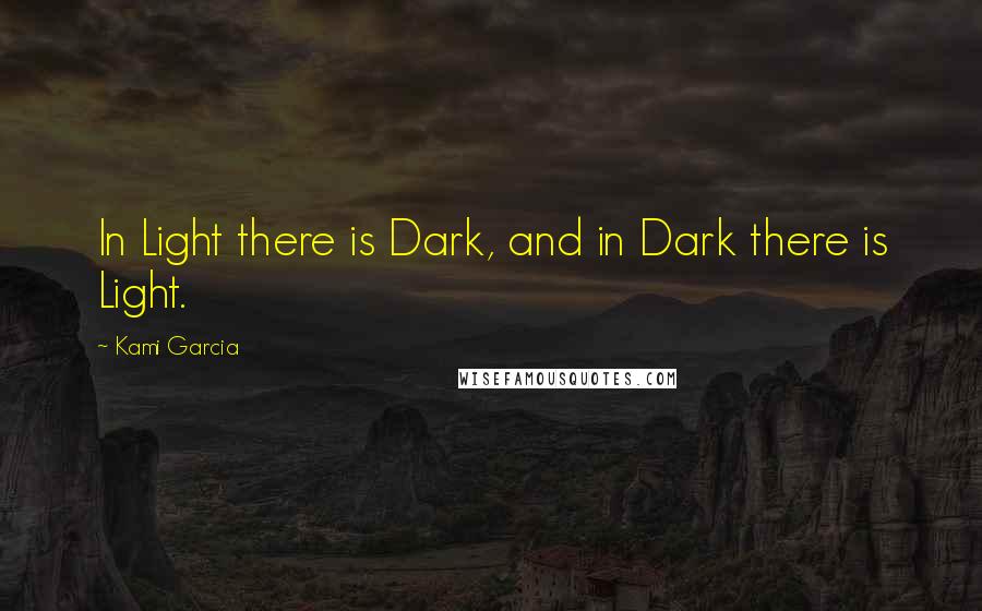 Kami Garcia Quotes: In Light there is Dark, and in Dark there is Light.