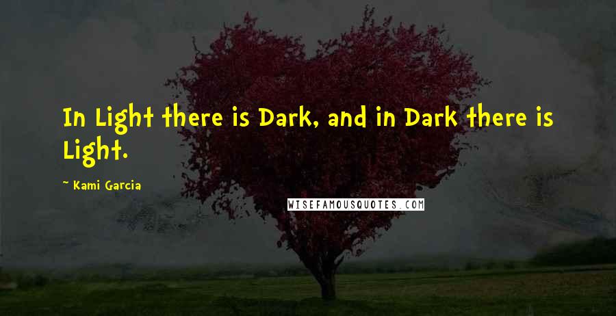 Kami Garcia Quotes: In Light there is Dark, and in Dark there is Light.