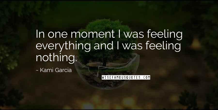 Kami Garcia Quotes: In one moment I was feeling everything and I was feeling nothing.