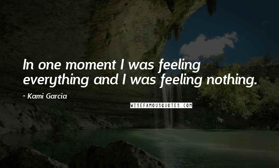 Kami Garcia Quotes: In one moment I was feeling everything and I was feeling nothing.