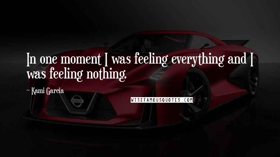 Kami Garcia Quotes: In one moment I was feeling everything and I was feeling nothing.