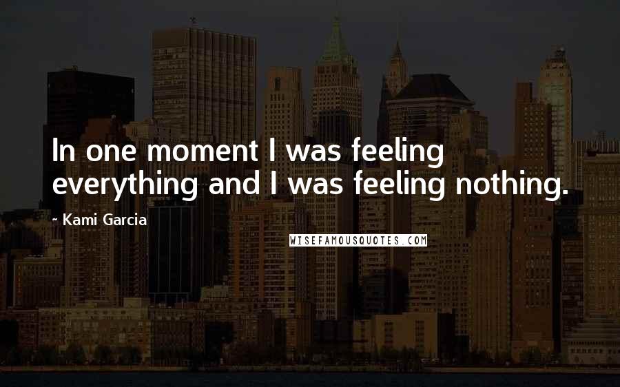 Kami Garcia Quotes: In one moment I was feeling everything and I was feeling nothing.