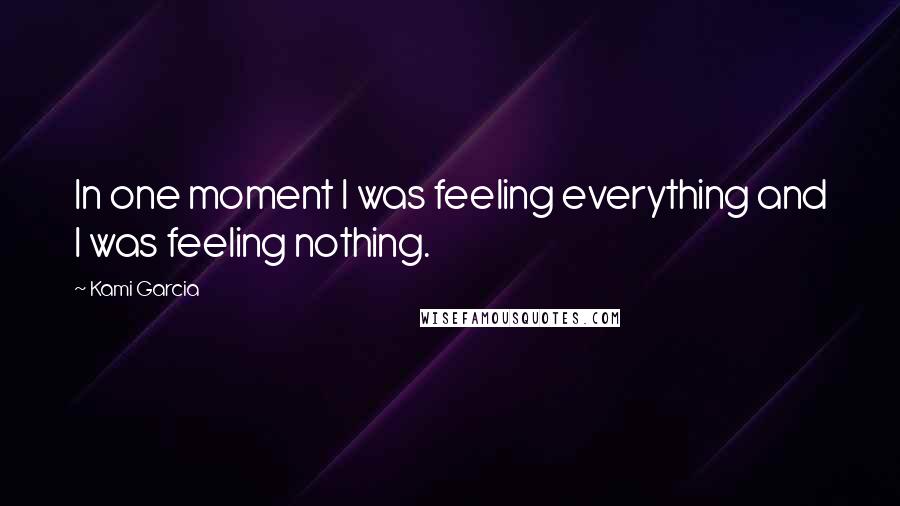 Kami Garcia Quotes: In one moment I was feeling everything and I was feeling nothing.