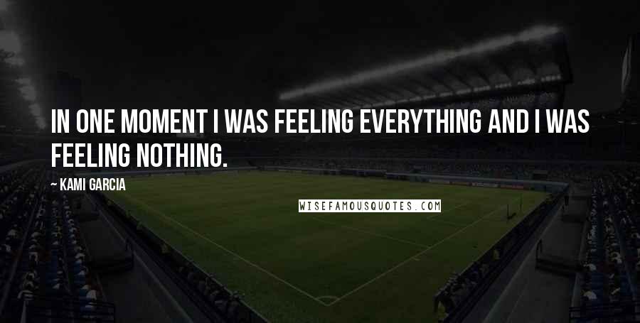 Kami Garcia Quotes: In one moment I was feeling everything and I was feeling nothing.