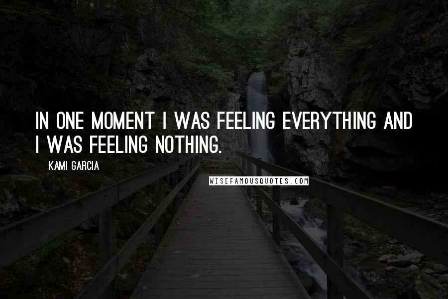 Kami Garcia Quotes: In one moment I was feeling everything and I was feeling nothing.