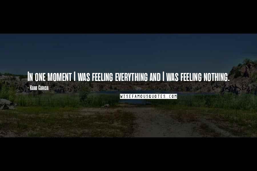 Kami Garcia Quotes: In one moment I was feeling everything and I was feeling nothing.