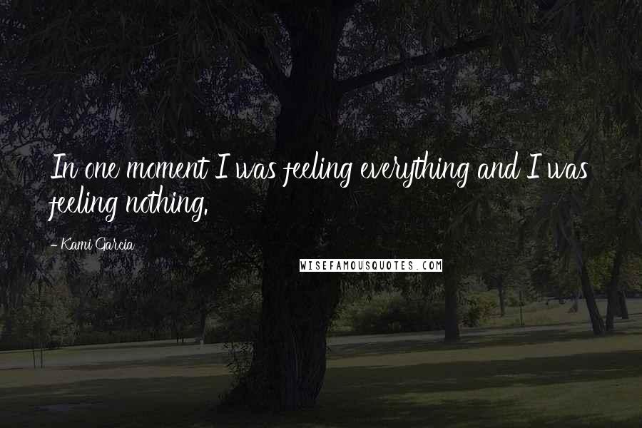 Kami Garcia Quotes: In one moment I was feeling everything and I was feeling nothing.