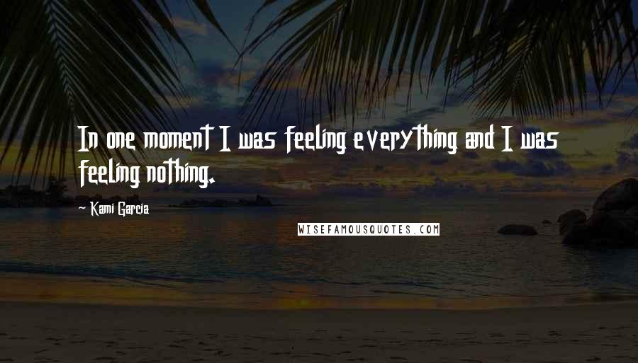 Kami Garcia Quotes: In one moment I was feeling everything and I was feeling nothing.