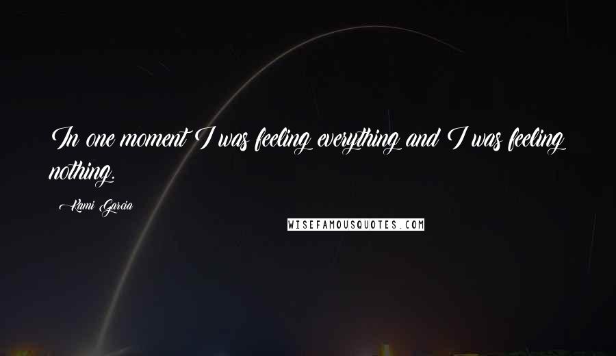 Kami Garcia Quotes: In one moment I was feeling everything and I was feeling nothing.