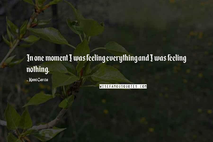 Kami Garcia Quotes: In one moment I was feeling everything and I was feeling nothing.