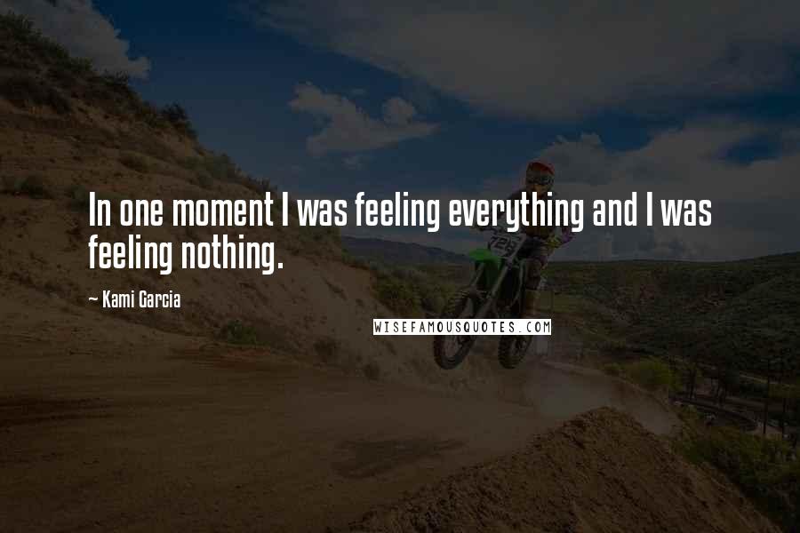 Kami Garcia Quotes: In one moment I was feeling everything and I was feeling nothing.