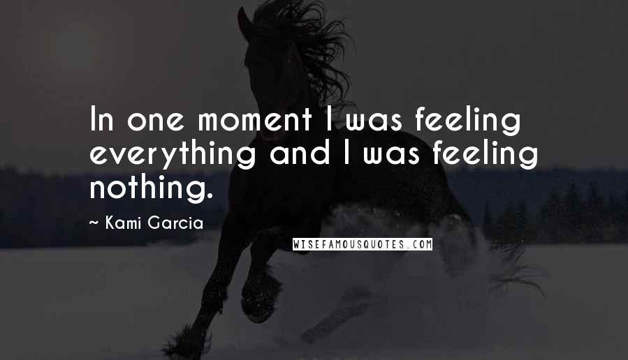 Kami Garcia Quotes: In one moment I was feeling everything and I was feeling nothing.