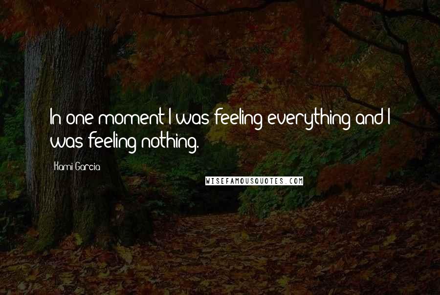 Kami Garcia Quotes: In one moment I was feeling everything and I was feeling nothing.