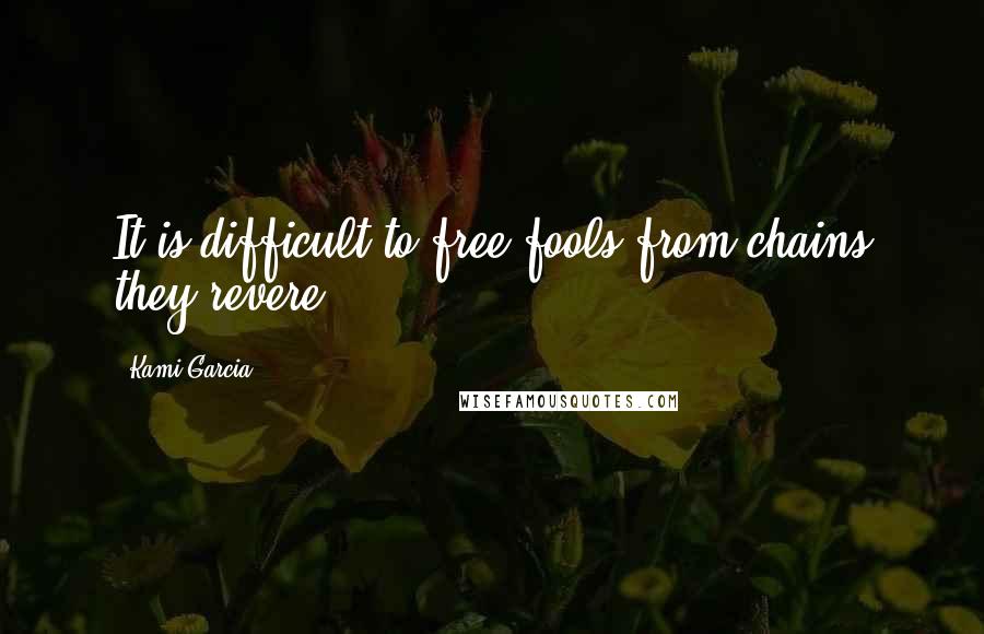 Kami Garcia Quotes: It is difficult to free fools from chains they revere.