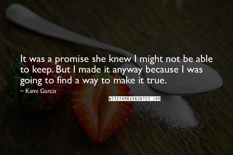 Kami Garcia Quotes: It was a promise she knew I might not be able to keep. But I made it anyway because I was going to find a way to make it true.